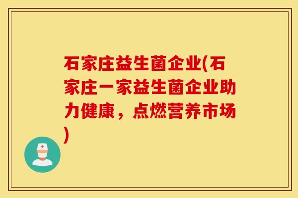 石家庄益生菌企业(石家庄一家益生菌企业助力健康，点燃营养市场)