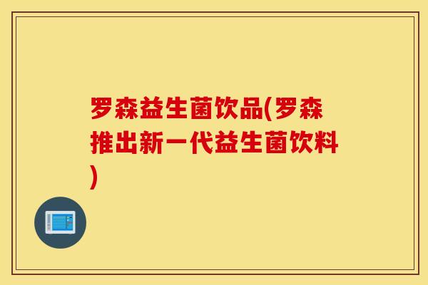 罗森益生菌饮品(罗森推出新一代益生菌饮料)
