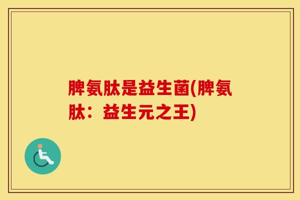 脾氨肽是益生菌(脾氨肽：益生元之王)