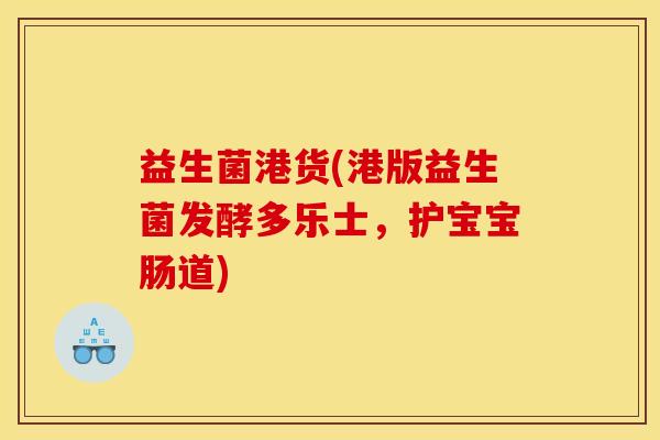 益生菌港货(港版益生菌发酵多乐士，护宝宝肠道)