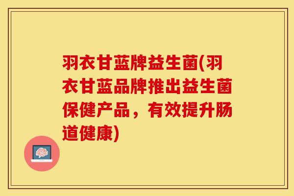 羽衣甘蓝牌益生菌(羽衣甘蓝品牌推出益生菌保健产品，有效提升肠道健康)