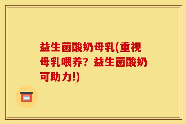益生菌酸奶母乳(重视母乳喂养？益生菌酸奶可助力!)