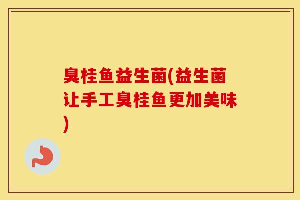 臭桂鱼益生菌(益生菌让手工臭桂鱼更加美味)