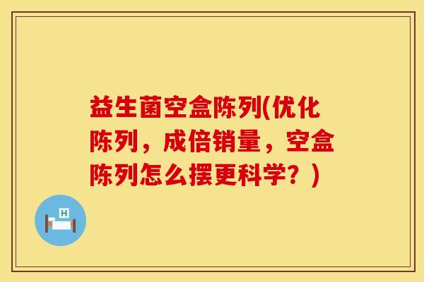 益生菌空盒陈列(优化陈列，成倍销量，空盒陈列怎么摆更科学？)