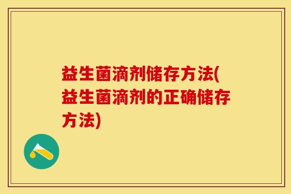 益生菌滴剂储存方法(益生菌滴剂的正确储存方法)
