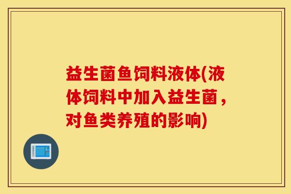 益生菌鱼饲料液体(液体饲料中加入益生菌，对鱼类养殖的影响)