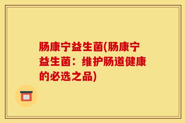 肠康宁益生菌(肠康宁益生菌：维护肠道健康的必选之品)