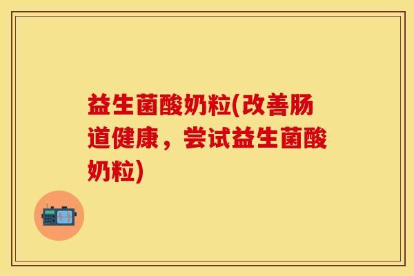 益生菌酸奶粒(改善肠道健康，尝试益生菌酸奶粒)