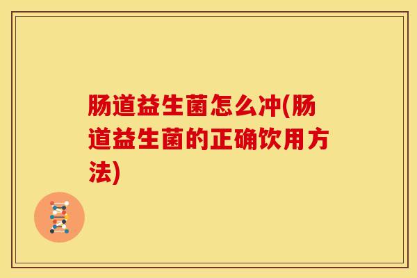 肠道益生菌怎么冲(肠道益生菌的正确饮用方法)