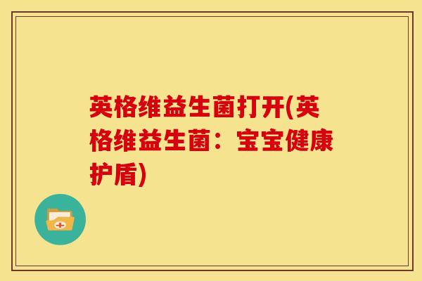 英格维益生菌打开(英格维益生菌：宝宝健康护盾)