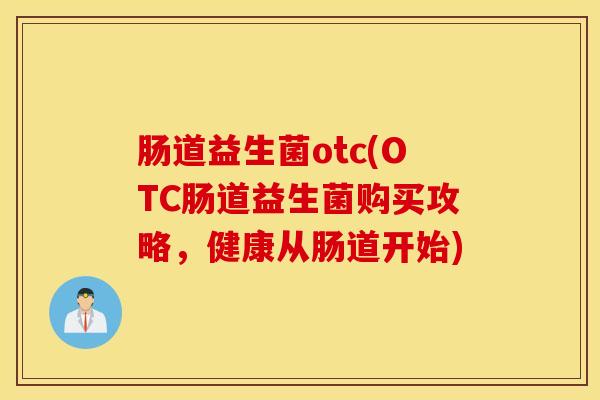 肠道益生菌otc(OTC肠道益生菌购买攻略，健康从肠道开始)