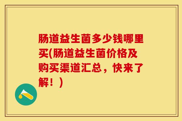 肠道益生菌多少钱哪里买(肠道益生菌价格及购买渠道汇总，快来了解！)