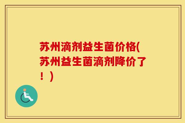 苏州滴剂益生菌价格(苏州益生菌滴剂降价了！)