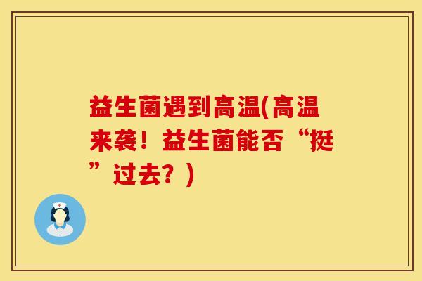 益生菌遇到高温(高温来袭！益生菌能否“挺”过去？)