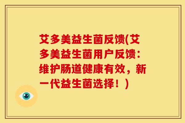 艾多美益生菌反馈(艾多美益生菌用户反馈：维护肠道健康有效，新一代益生菌选择！)