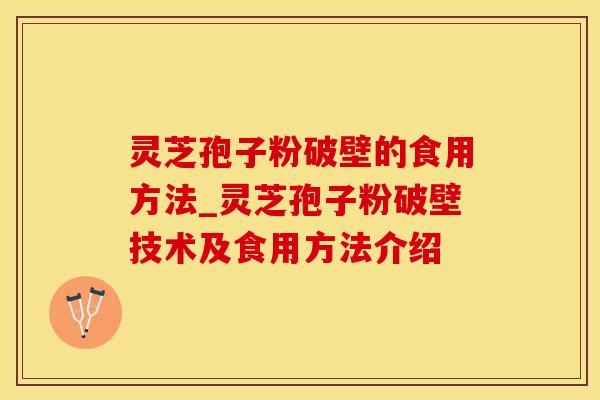 灵芝孢子粉破壁的食用方法_灵芝孢子粉破壁技术及食用方法介绍