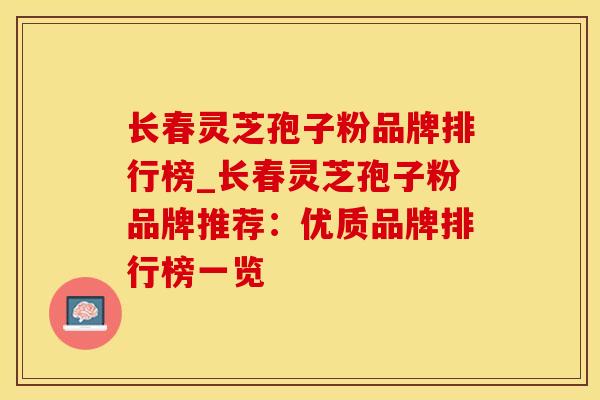 长春灵芝孢子粉品牌排行榜_长春灵芝孢子粉品牌推荐：优质品牌排行榜一览