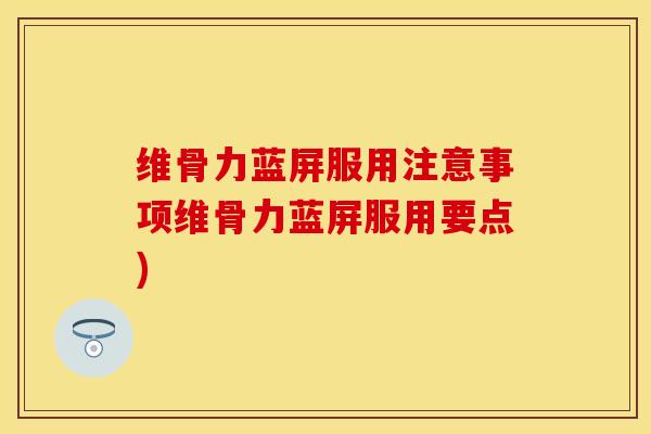 维骨力蓝屏服用注意事项维骨力蓝屏服用要点)