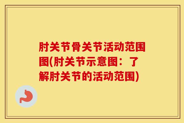 肘关节骨关节活动范围图(肘关节示意图：了解肘关节的活动范围)