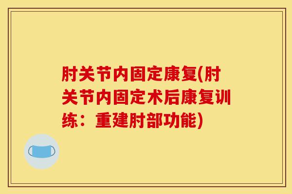 肘关节内固定康复(肘关节内固定术后康复训练：重建肘部功能)
