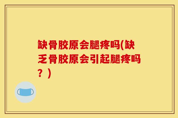 缺骨胶原会腿疼吗(缺乏骨胶原会引起腿疼吗？)
