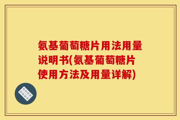 氨基葡萄糖片用法用量说明书(氨基葡萄糖片使用方法及用量详解)