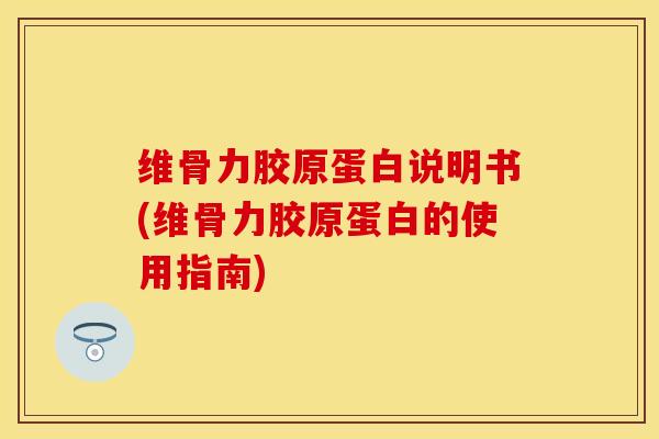 维骨力胶原蛋白说明书(维骨力胶原蛋白的使用指南)