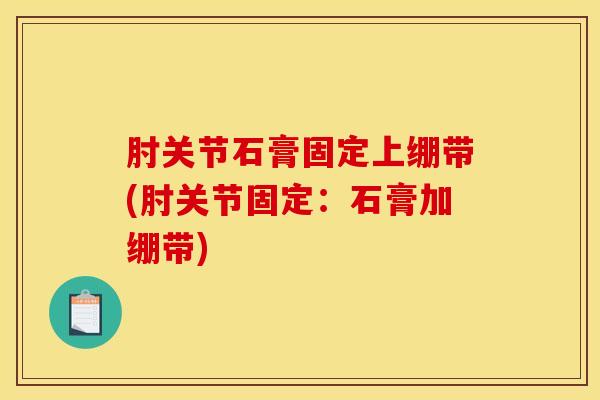 肘关节石膏固定上绷带(肘关节固定：石膏加绷带)