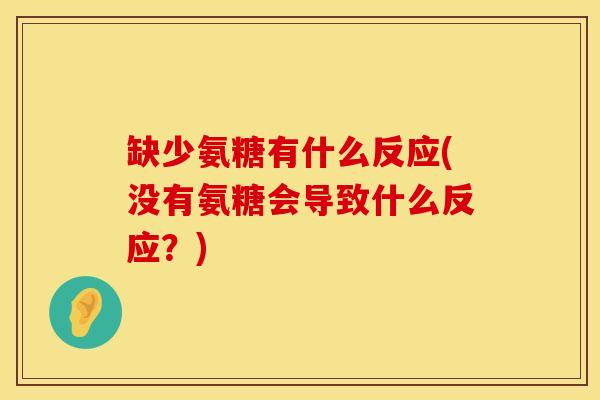 缺少氨糖有什么反应(没有氨糖会导致什么反应？)