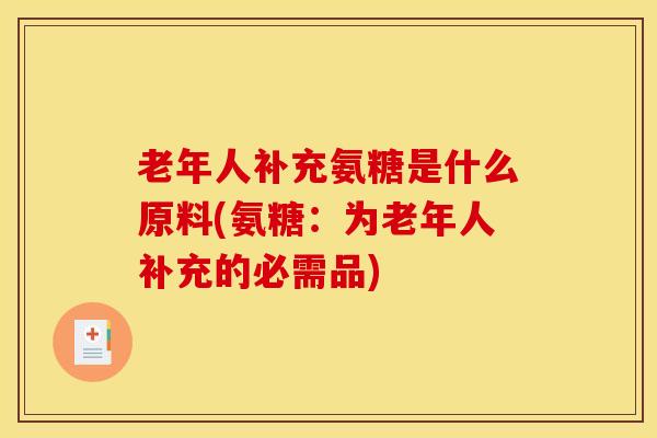 老年人补充氨糖是什么原料(氨糖：为老年人补充的必需品)