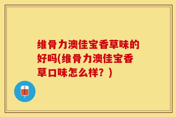 维骨力澳佳宝香草味的好吗(维骨力澳佳宝香草口味怎么样？)