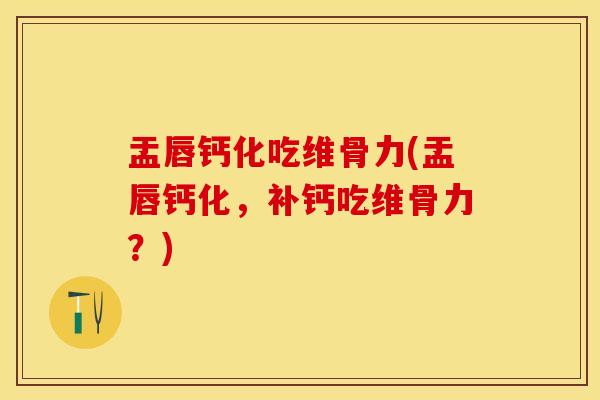 盂唇钙化吃维骨力(盂唇钙化，补钙吃维骨力？)