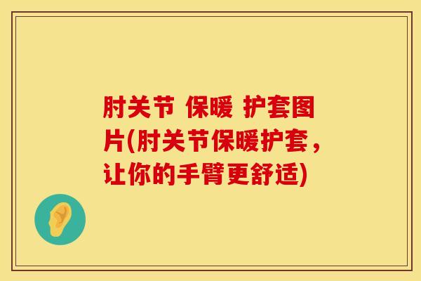 肘关节 保暖 护套图片(肘关节保暖护套，让你的手臂更舒适)
