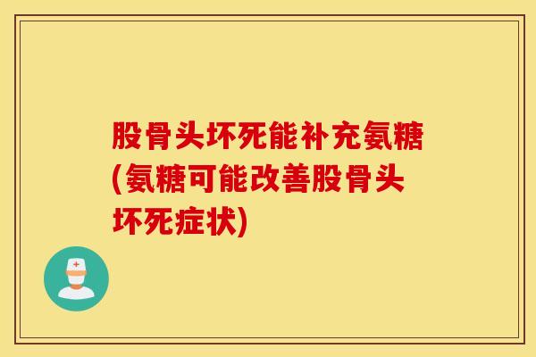 股骨头坏死能补充氨糖(氨糖可能改善股骨头坏死症状)