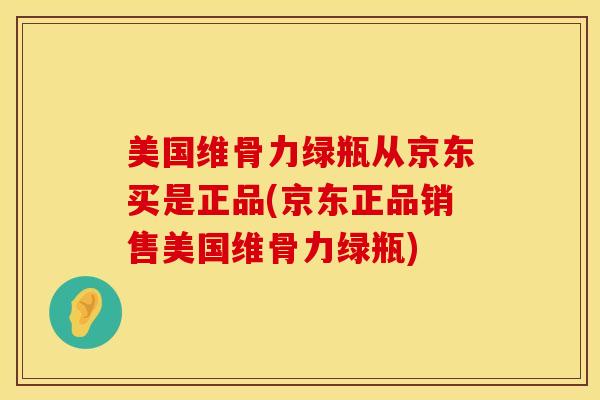 美国维骨力绿瓶从京东买是正品(京东正品销售美国维骨力绿瓶)