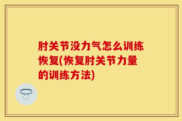肘关节没力气怎么训练恢复(恢复肘关节力量的训练方法)