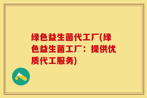 绿色益生菌代工厂(绿色益生菌工厂：提供优质代工服务)