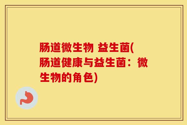 肠道微生物 益生菌(肠道健康与益生菌：微生物的角色)