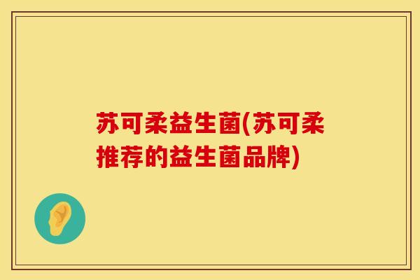 苏可柔益生菌(苏可柔推荐的益生菌品牌)