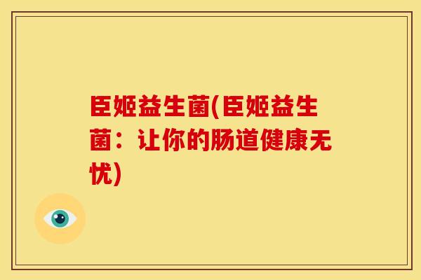 臣姬益生菌(臣姬益生菌:让你的肠道健康无忧) 臣姬益生菌(臣姬益生菌:让你的肠道健康无忧)