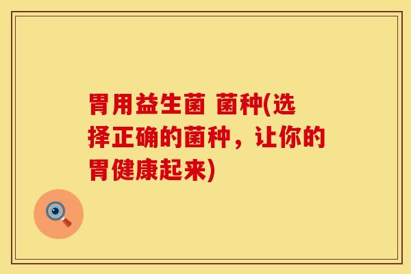 胃用益生菌 菌种(选择正确的菌种，让你的胃健康起来)