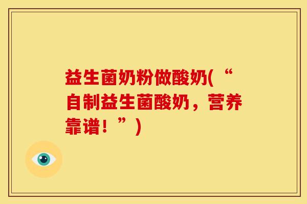 益生菌奶粉做酸奶(“自制益生菌酸奶，营养靠谱！”)