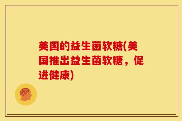 美国的益生菌软糖(美国推出益生菌软糖，促进健康)