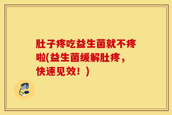肚子疼吃益生菌就不疼啦(益生菌缓解肚疼，快速见效！)