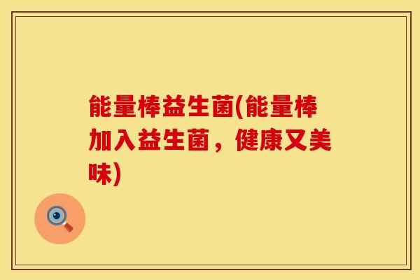 能量棒益生菌(能量棒加入益生菌，健康又美味)