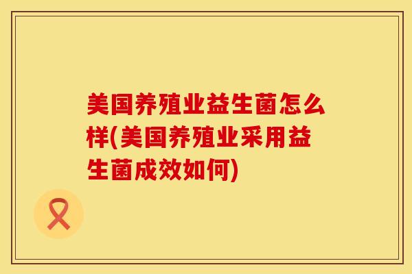 美国养殖业益生菌怎么样(美国养殖业采用益生菌成效如何)