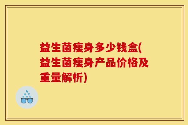 益生菌瘦身多少钱盒(益生菌瘦身产品价格及重量解析)