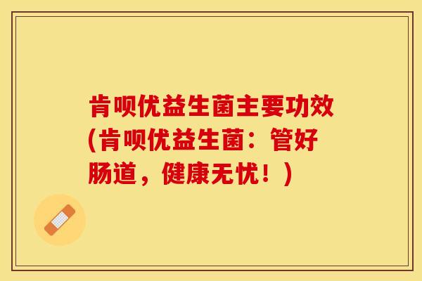 肯呗优益生菌主要功效(肯呗优益生菌:管好肠道,健康无忧!) 肯呗优益生菌主要功效(肯呗优益生菌:管好肠道,健康无忧!)
