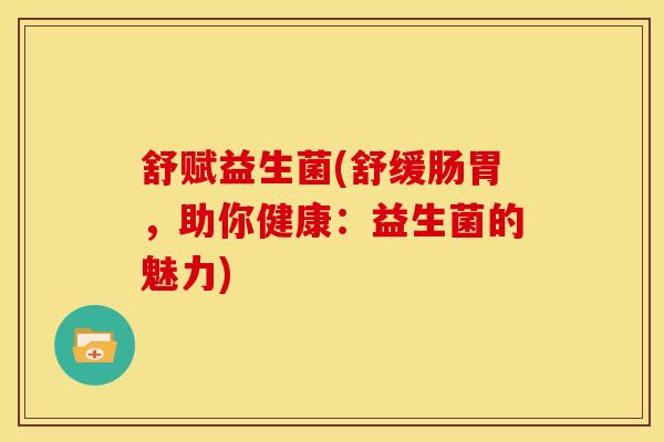 舒赋益生菌(舒缓肠胃，助你健康：益生菌的魅力)