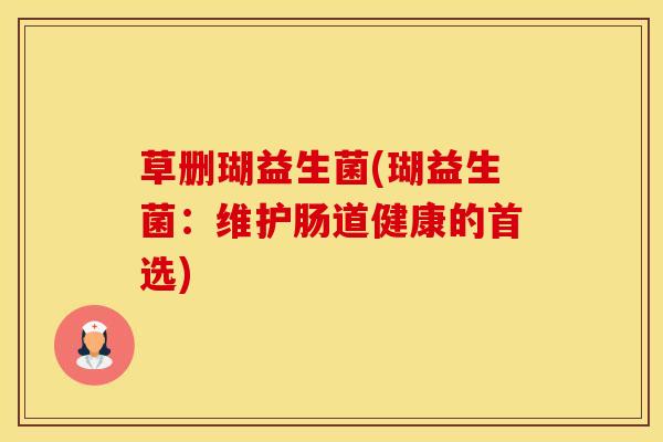 草删瑚益生菌(瑚益生菌：维护肠道健康的首选)